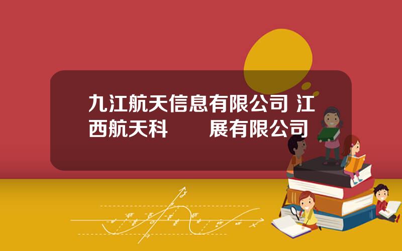九江航天信息有限公司 江西航天科創發展有限公司
